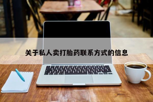 卖打胎药的微信关于私人卖打胎药联系方式的信息