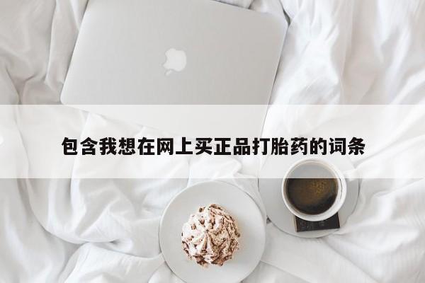 卖打胎药的微信包含我想在网上买正品打胎药的词条