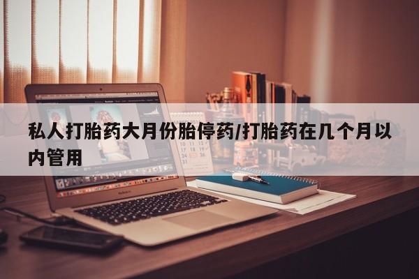 卖打胎药的微信私人打胎药大月份胎停药/打胎药在几个月以内管用