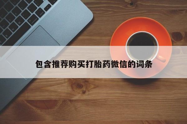 卖打胎药的微信包含推荐购买打胎药微信的词条