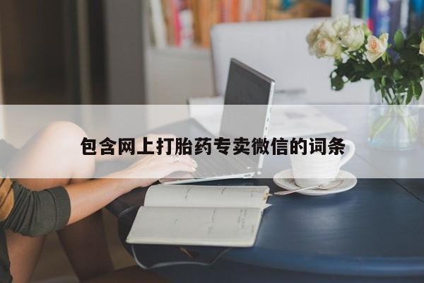 卖打胎药的微信包含网上打胎药专卖微信的词条