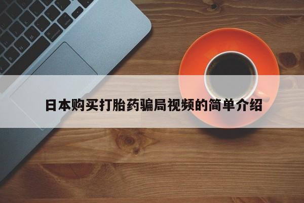 卖打胎药的微信日本购买打胎药骗局视频的简单介绍