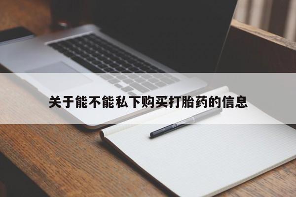 卖打胎药的微信关于能不能私下购买打胎药的信息