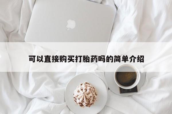 卖打胎药的微信可以直接购买打胎药吗的简单介绍