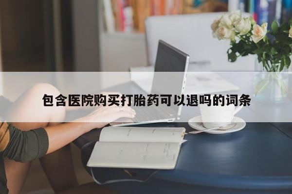 卖打胎药的微信包含医院购买打胎药可以退吗的词条