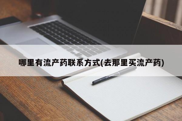 卖打胎药的微信哪里有流产药联系方式(去那里买流产药)