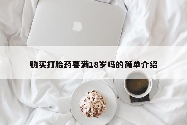 卖打胎药的微信购买打胎药要满18岁吗的简单介绍
