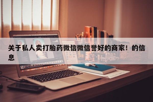卖打胎药的微信关于私人卖打胎药微信微信誉好的商家！的信息