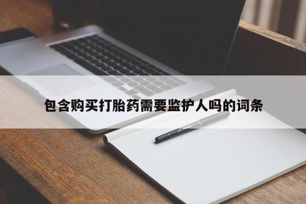 卖打胎药的微信包含购买打胎药需要监护人吗的词条