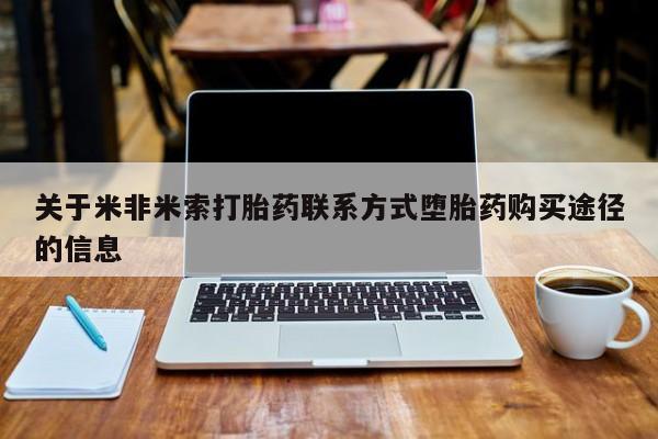 卖打胎药的微信关于米非米索打胎药联系方式堕胎药购买途径的信息