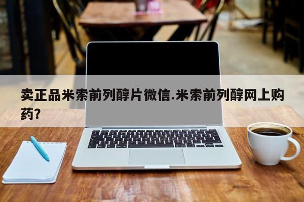 卖打胎药的微信卖正品米索前列醇片微信.米索前列醇网上购药？