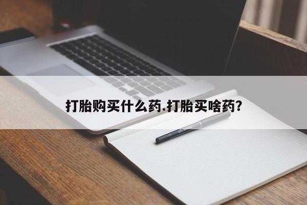 卖打胎药的微信打胎购买什么药.打胎买啥药？